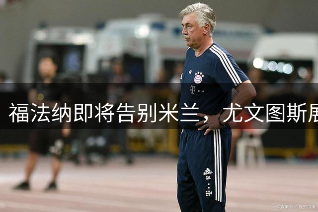 福法纳即将告别米兰，尤文图斯展开转会谈判